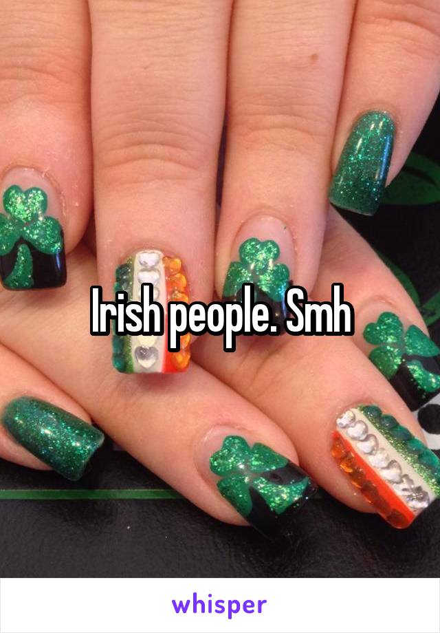 Irish people. Smh