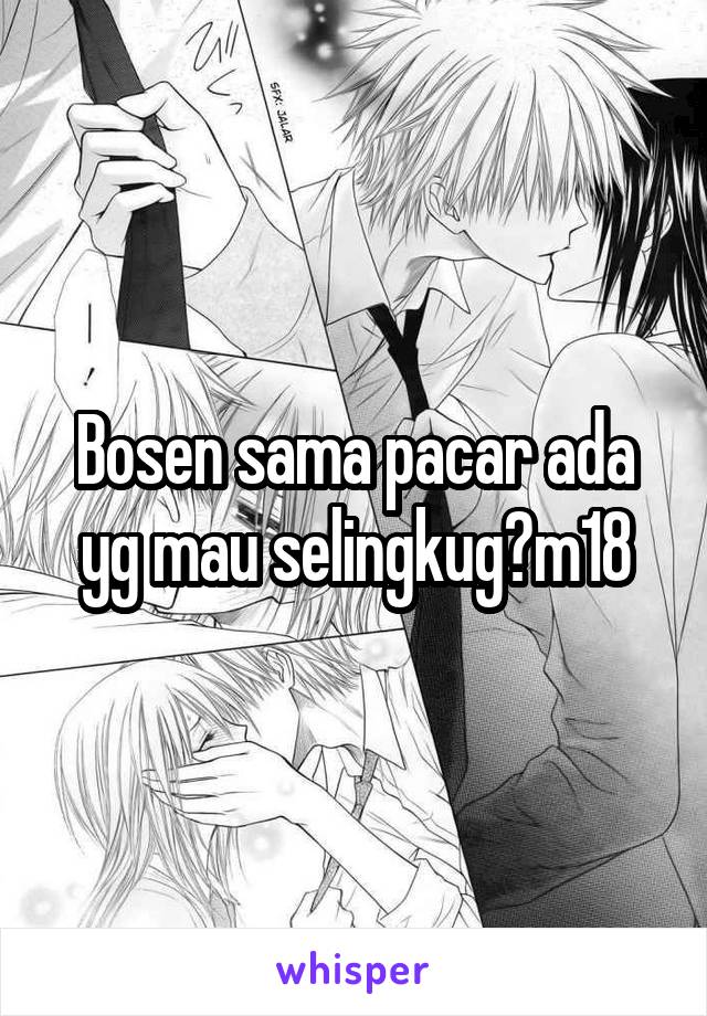 Bosen sama pacar ada yg mau selingkug?m18