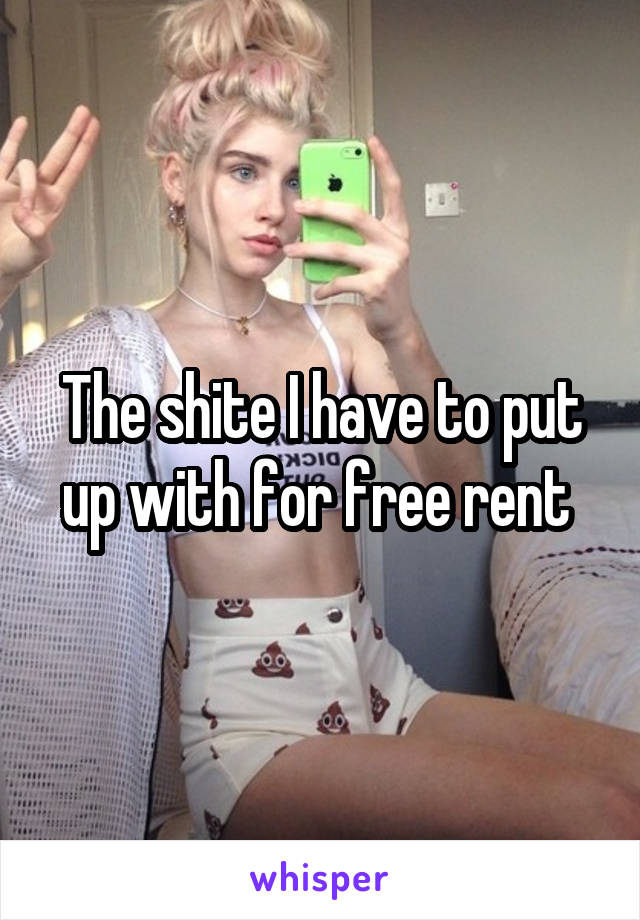 The shite I have to put up with for free rent 