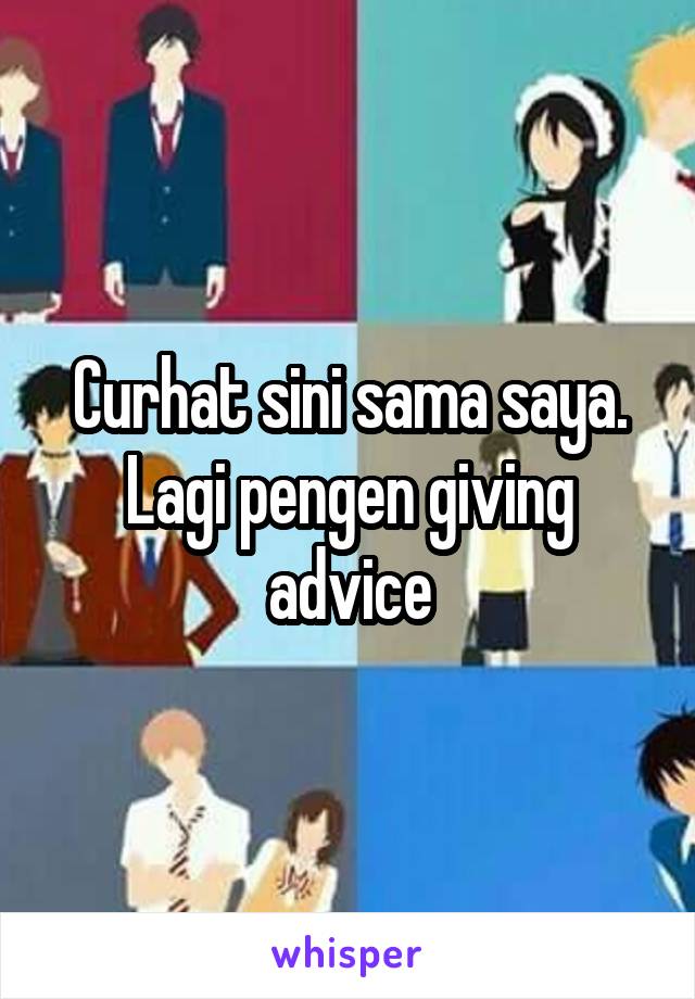 Curhat sini sama saya. Lagi pengen giving advice