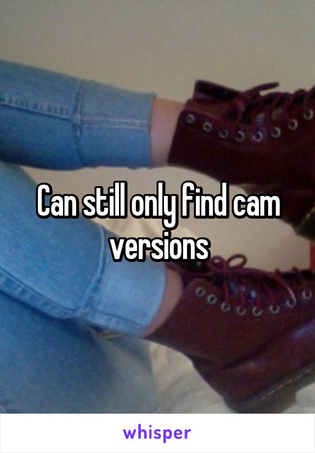 Can still only find cam versions