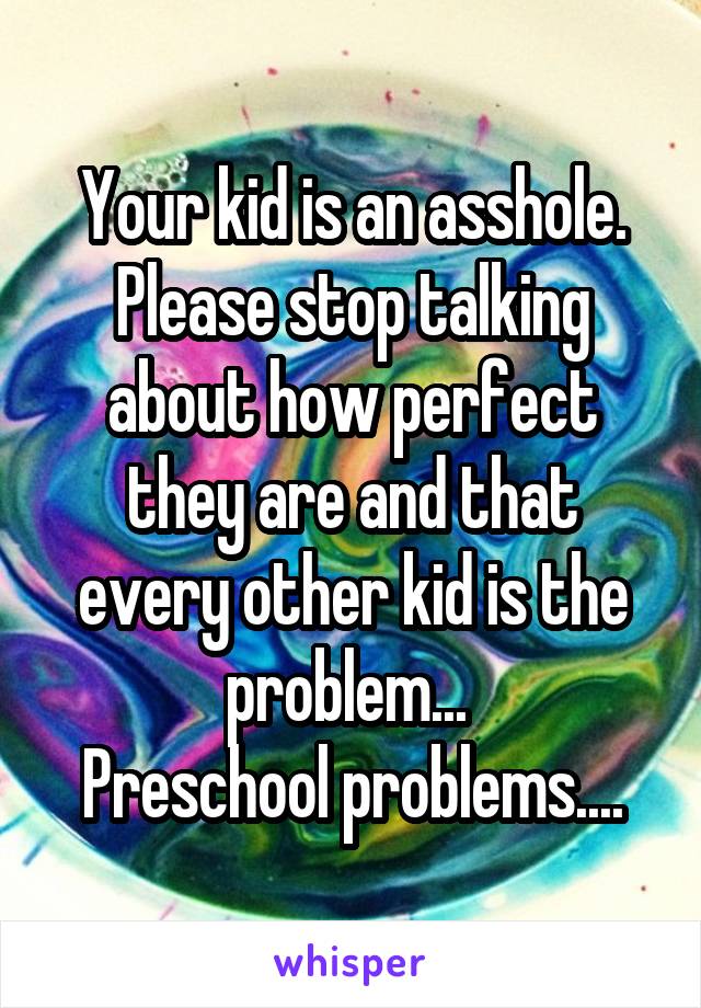 Your kid is an asshole. Please stop talking about how perfect they are and that every other kid is the problem... 
Preschool problems....