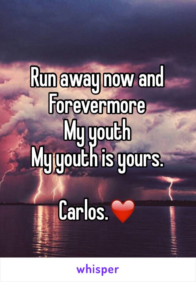 Run away now and Forevermore
My youth
My youth is yours.

Carlos.❤️