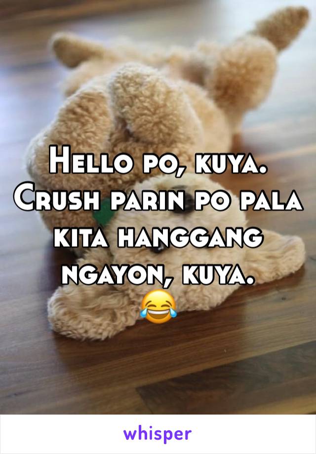 Hello po, kuya. Crush parin po pala kita hanggang ngayon, kuya. 
😂