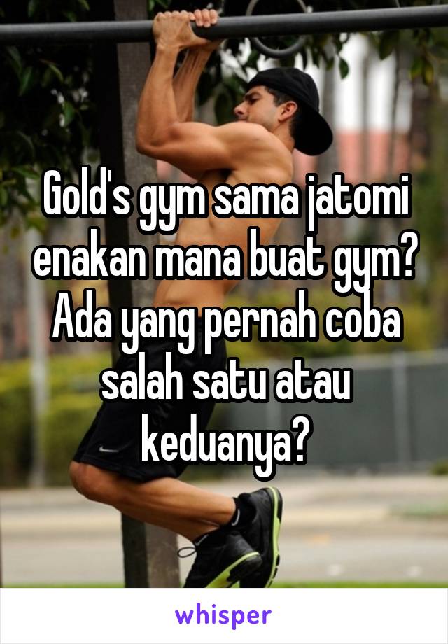 Gold's gym sama jatomi enakan mana buat gym? Ada yang pernah coba salah satu atau keduanya?