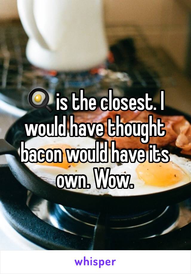 🍳 is the closest. I would have thought bacon would have its own. Wow.