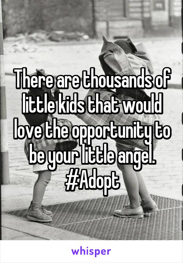 There are thousands of little kids that would love the opportunity to be your little angel. #Adopt