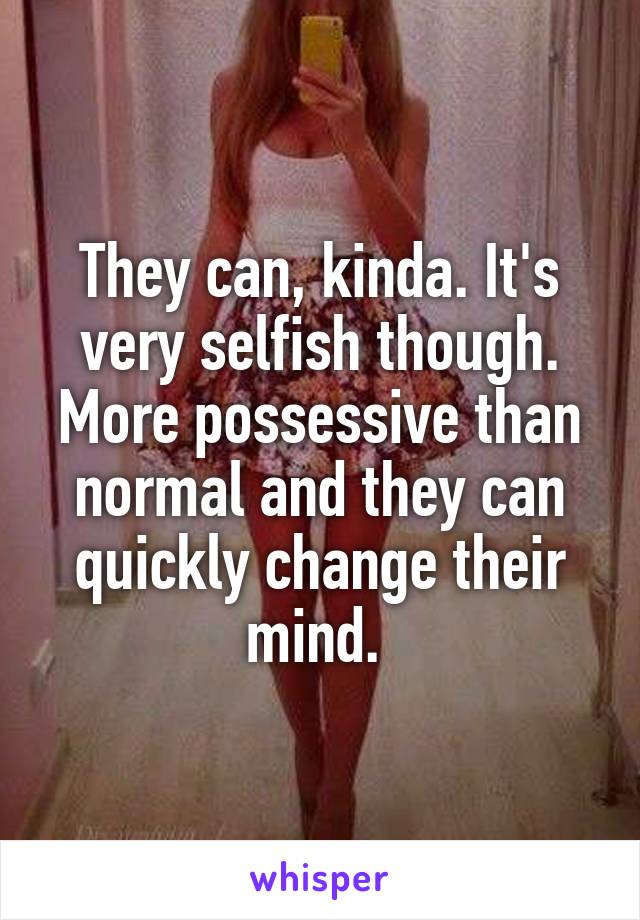 They can, kinda. It's very selfish though. More possessive than normal and they can quickly change their mind. 