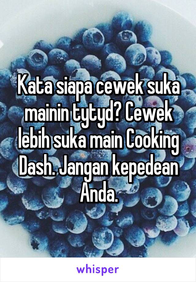 Kata siapa cewek suka mainin tytyd? Cewek lebih suka main Cooking Dash. Jangan kepedean Anda.