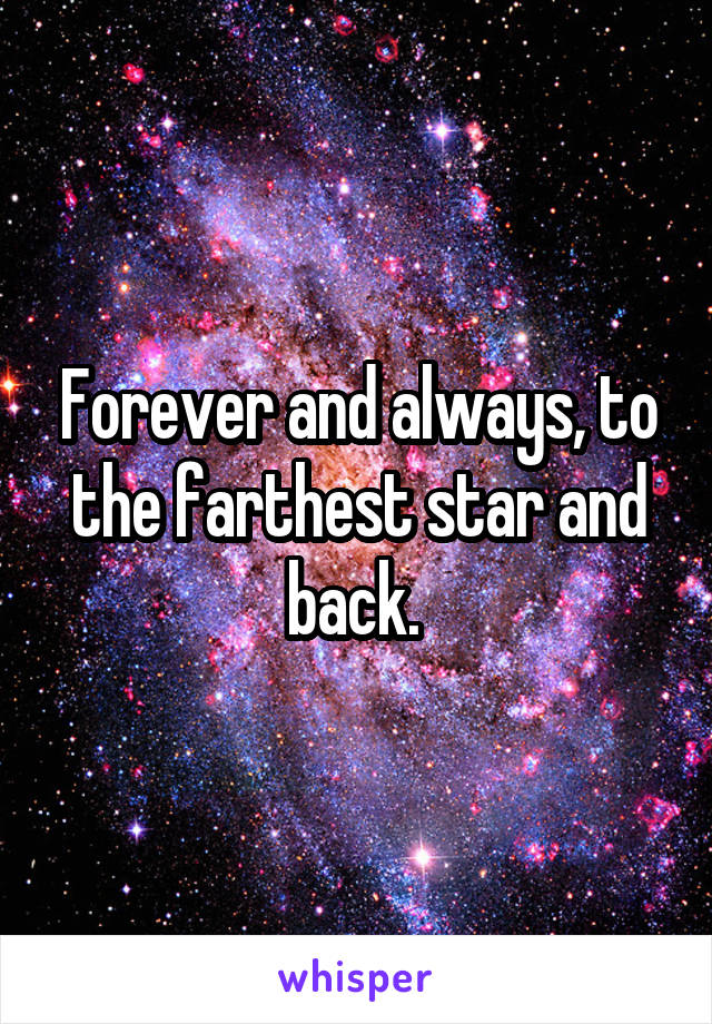 Forever and always, to the farthest star and back. 