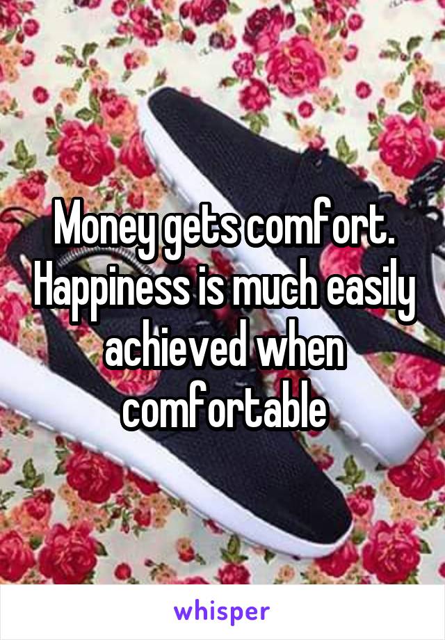 Money gets comfort. Happiness is much easily achieved when comfortable