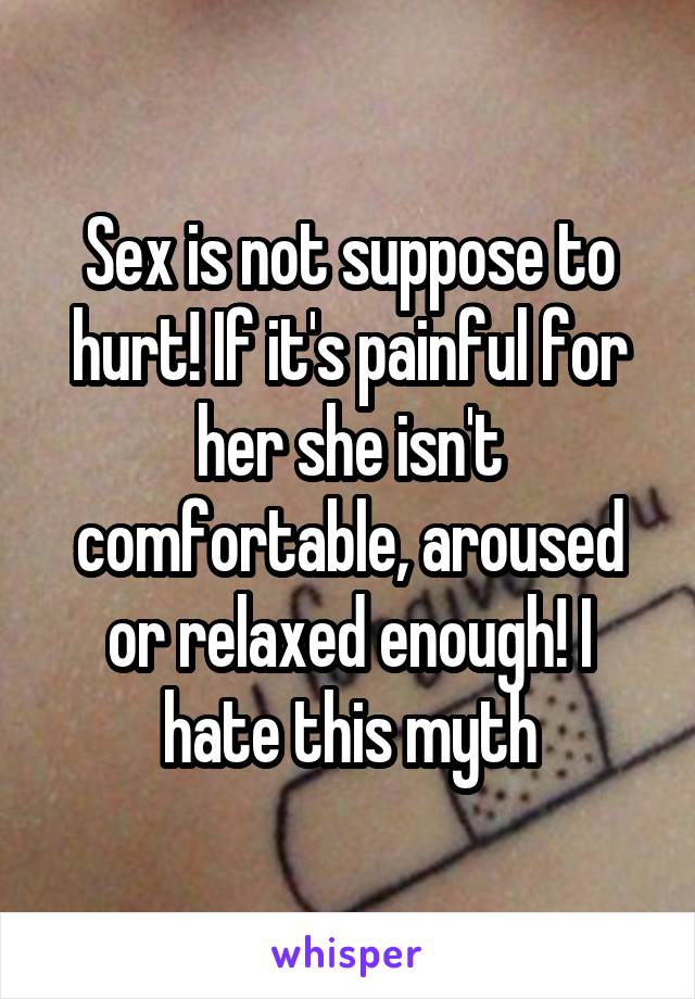 Sex is not suppose to hurt! If it's painful for her she isn't comfortable, aroused or relaxed enough! I hate this myth