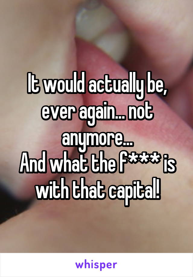 It would actually be, ever again... not anymore...
And what the f*** is with that capital!