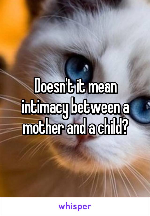 Doesn't it mean intimacy between a mother and a child?