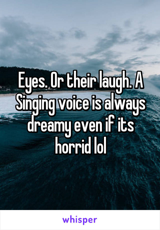 Eyes. Or their laugh. A Singing voice is always dreamy even if its horrid lol