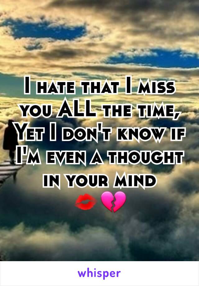 I hate that I miss you ALL the time,
Yet I don't know if I'm even a thought in your mind
💋💔