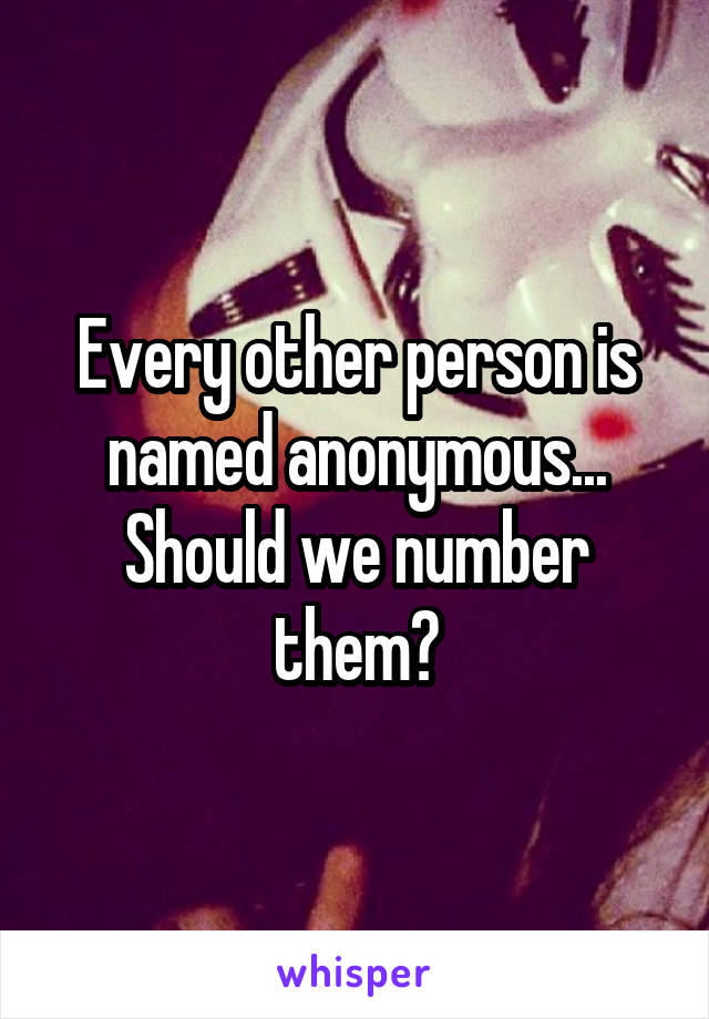 Every other person is named anonymous... Should we number them?