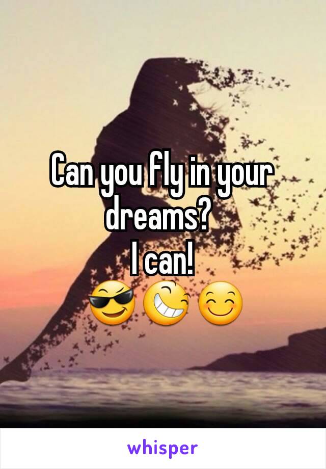 Can you fly in your dreams? 
I can!
 😎😆😊