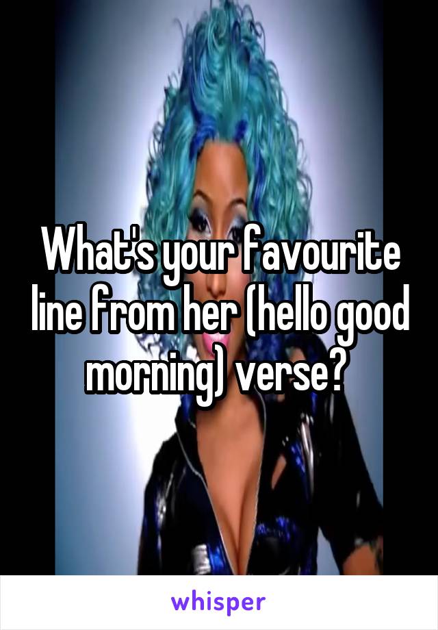 What's your favourite line from her (hello good morning) verse? 