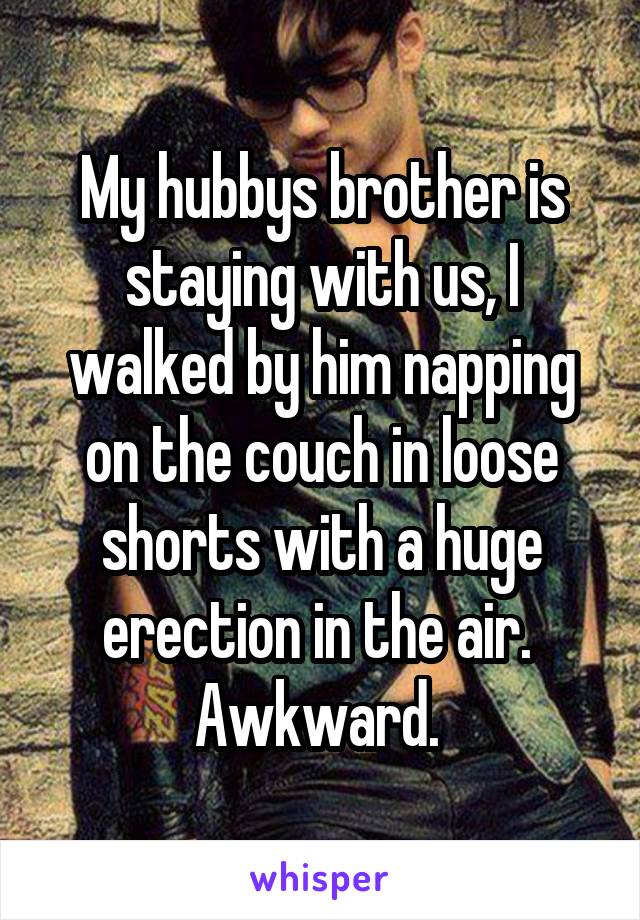 My hubbys brother is staying with us, I walked by him napping on the couch in loose shorts with a huge erection in the air. 
Awkward. 