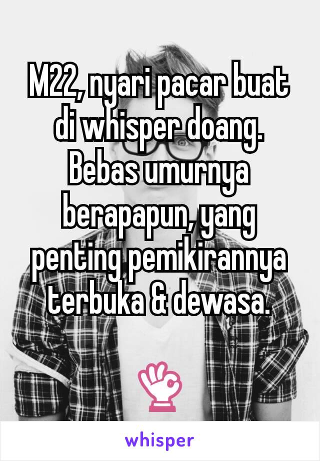 M22, nyari pacar buat di whisper doang. Bebas umurnya berapapun, yang penting pemikirannya terbuka & dewasa.

👌