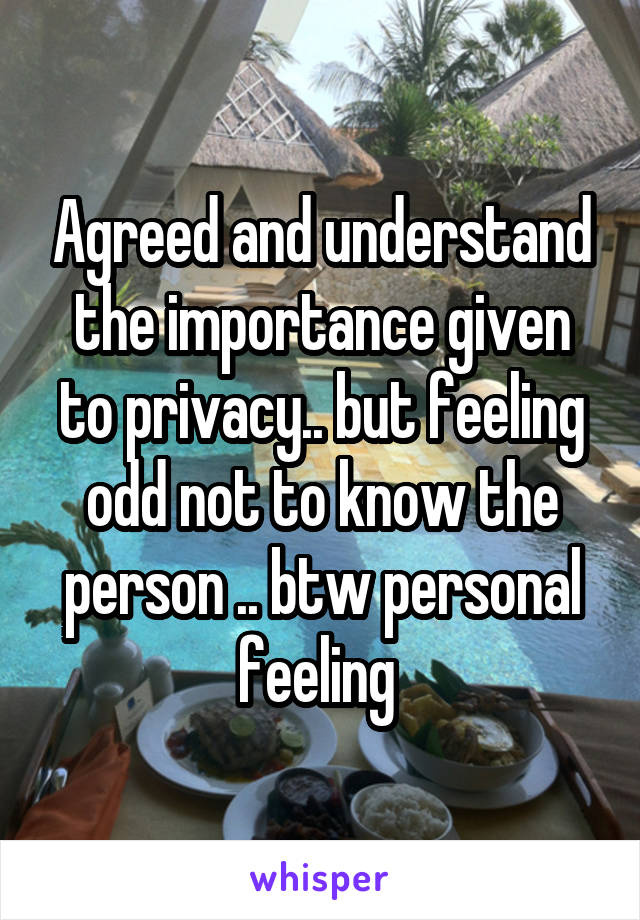 Agreed and understand the importance given to privacy.. but feeling odd not to know the person .. btw personal feeling 