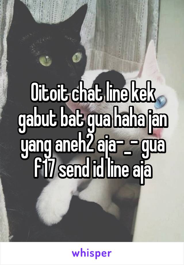 Oitoit chat line kek gabut bat gua haha jan yang aneh2 aja-_- gua f17 send id line aja