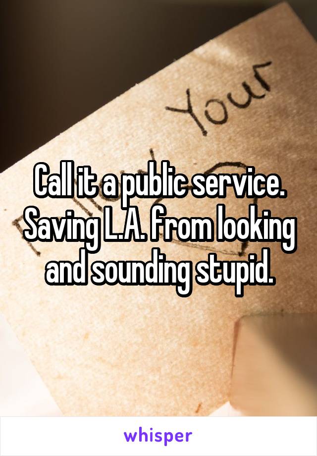 Call it a public service. Saving L.A. from looking and sounding stupid.