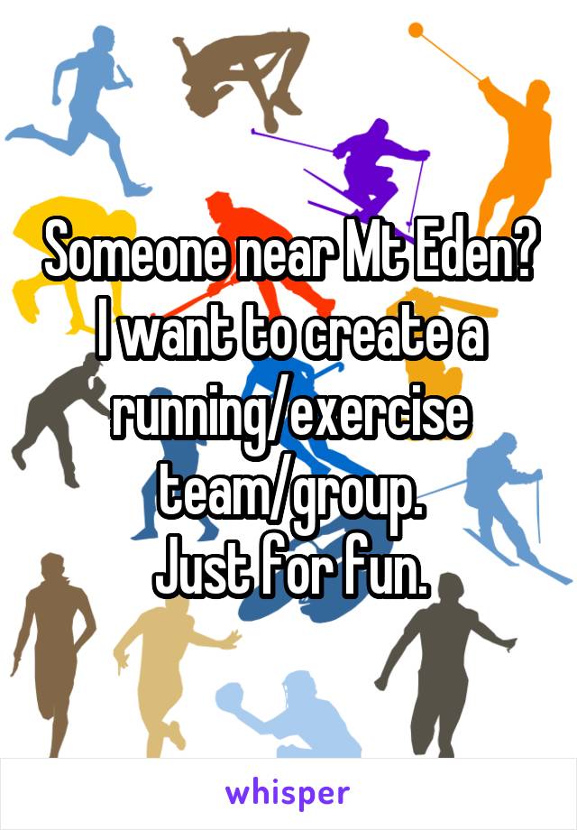 Someone near Mt Eden? I want to create a running/exercise team/group.
Just for fun.