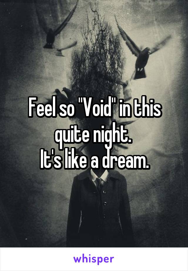 Feel so "Void" in this quite night. 
It's like a dream.