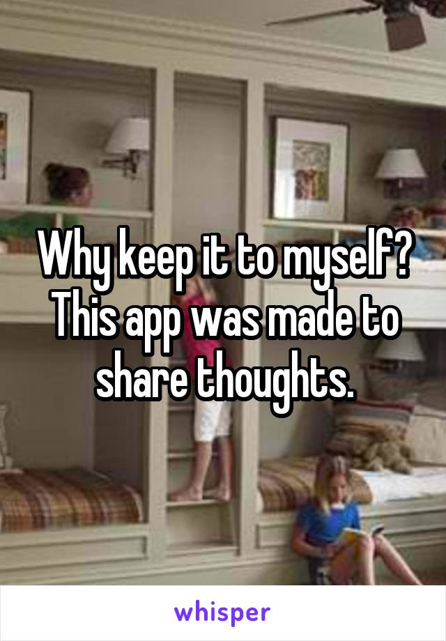 Why keep it to myself? This app was made to share thoughts.