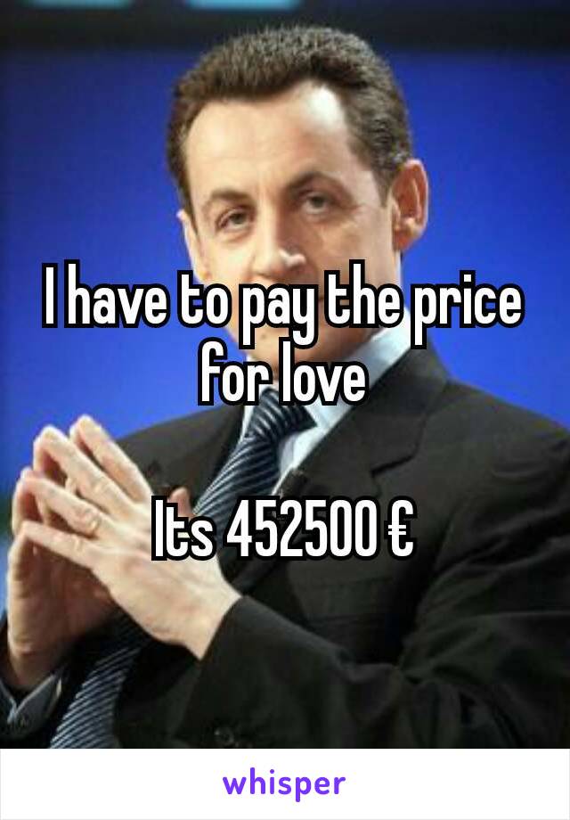 I have to pay the price for love

Its 452500 €