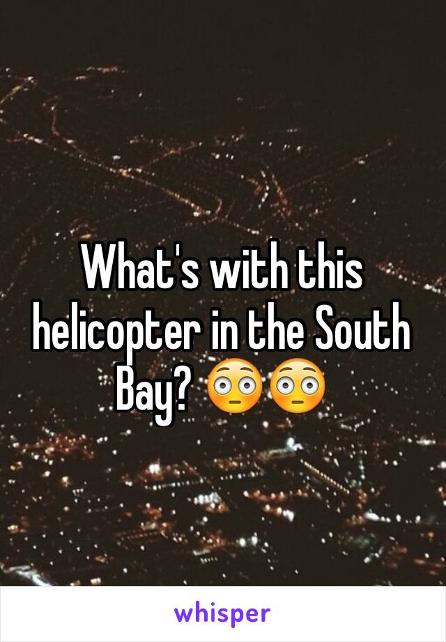 What's with this helicopter in the South Bay? 😳😳