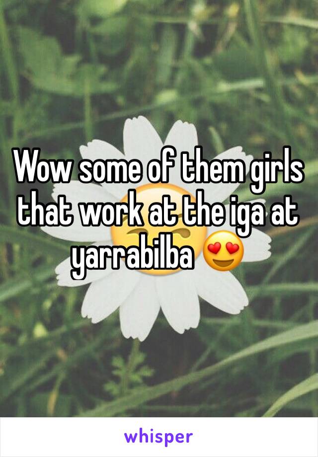 Wow some of them girls that work at the iga at yarrabilba 😍