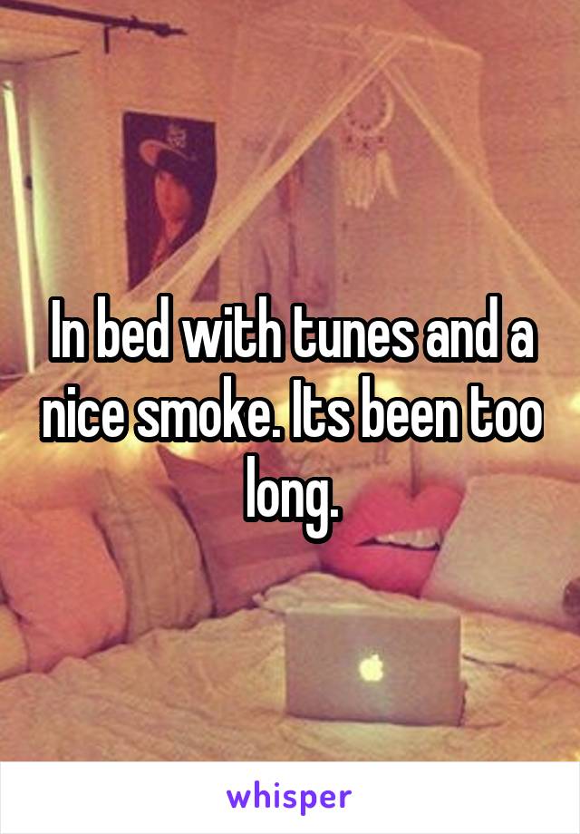 In bed with tunes and a nice smoke. Its been too long.