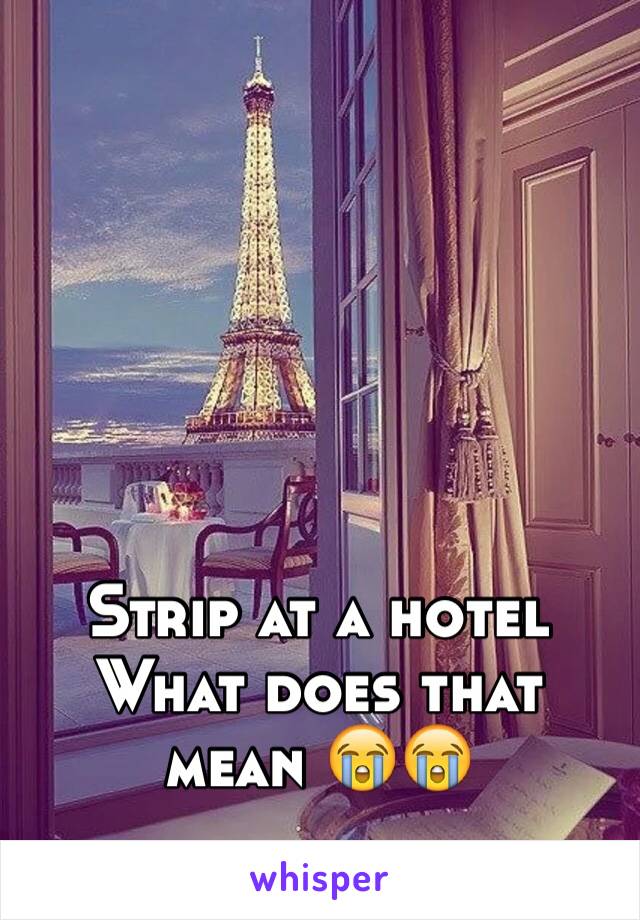 Strip at a hotel 
What does that mean 😭😭 