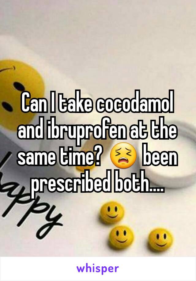 Can I take cocodamol and ibruprofen at the same time? 😣 been prescribed both....