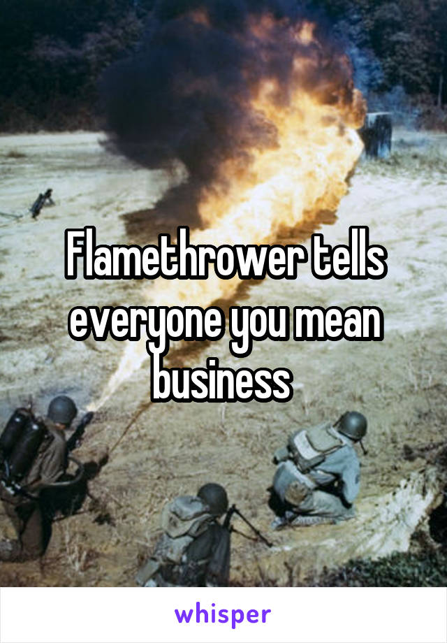 Flamethrower tells everyone you mean business 