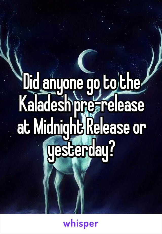 Did anyone go to the Kaladesh pre-release at Midnight Release or yesterday?