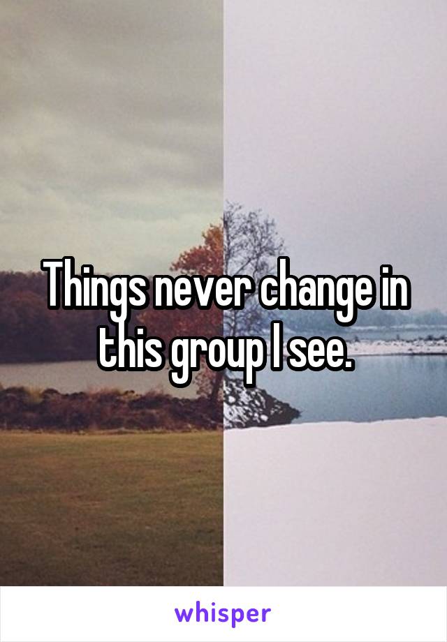 Things never change in this group I see.