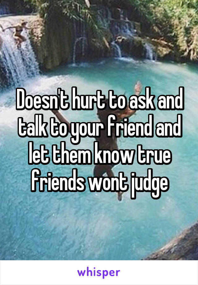 Doesn't hurt to ask and talk to your friend and let them know true friends wont judge