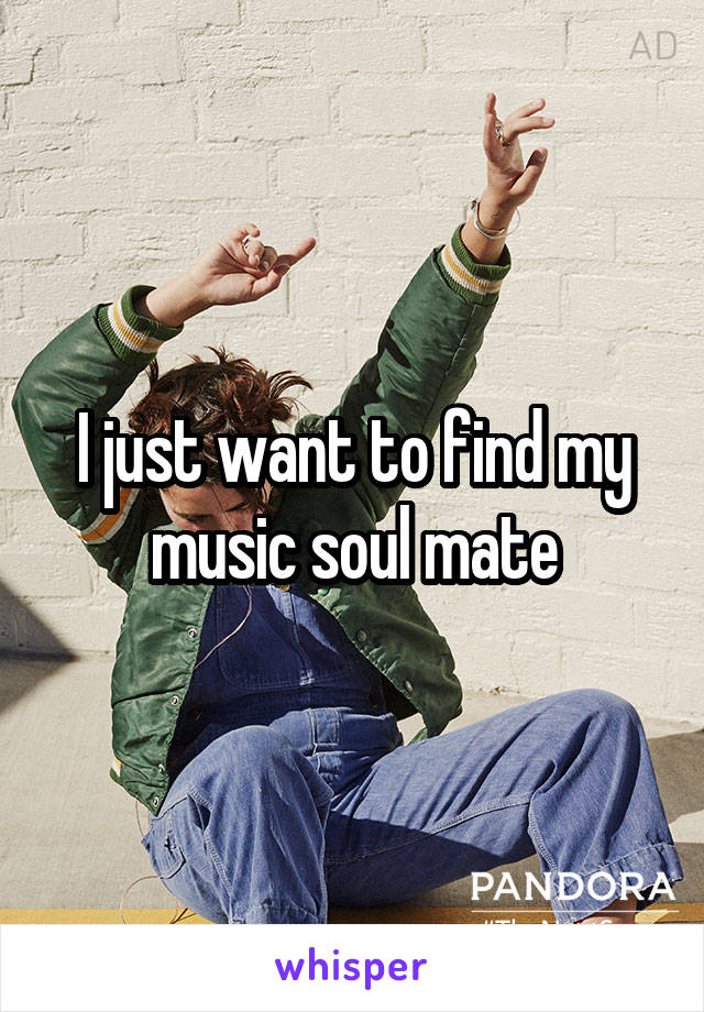 I just want to find my music soul mate