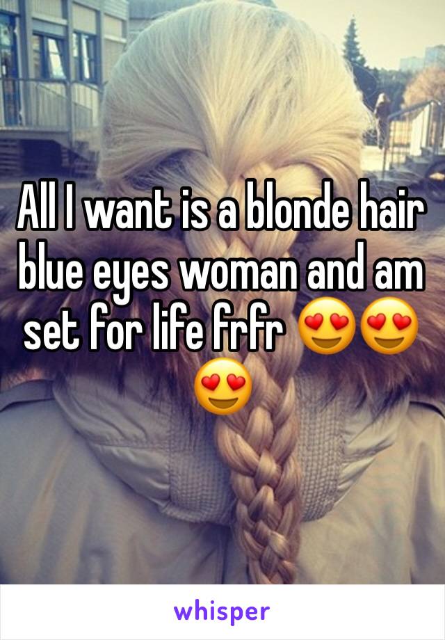 All I want is a blonde hair blue eyes woman and am set for life frfr 😍😍😍