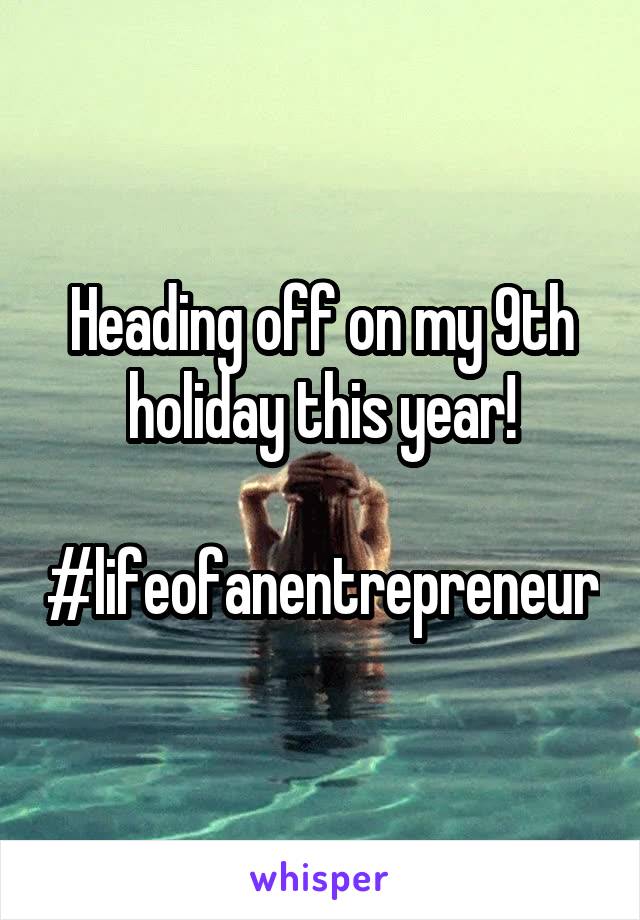 Heading off on my 9th holiday this year!

#lifeofanentrepreneur