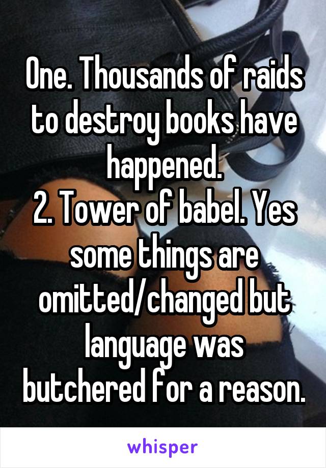 One. Thousands of raids to destroy books have happened.
2. Tower of babel. Yes some things are omitted/changed but language was butchered for a reason.