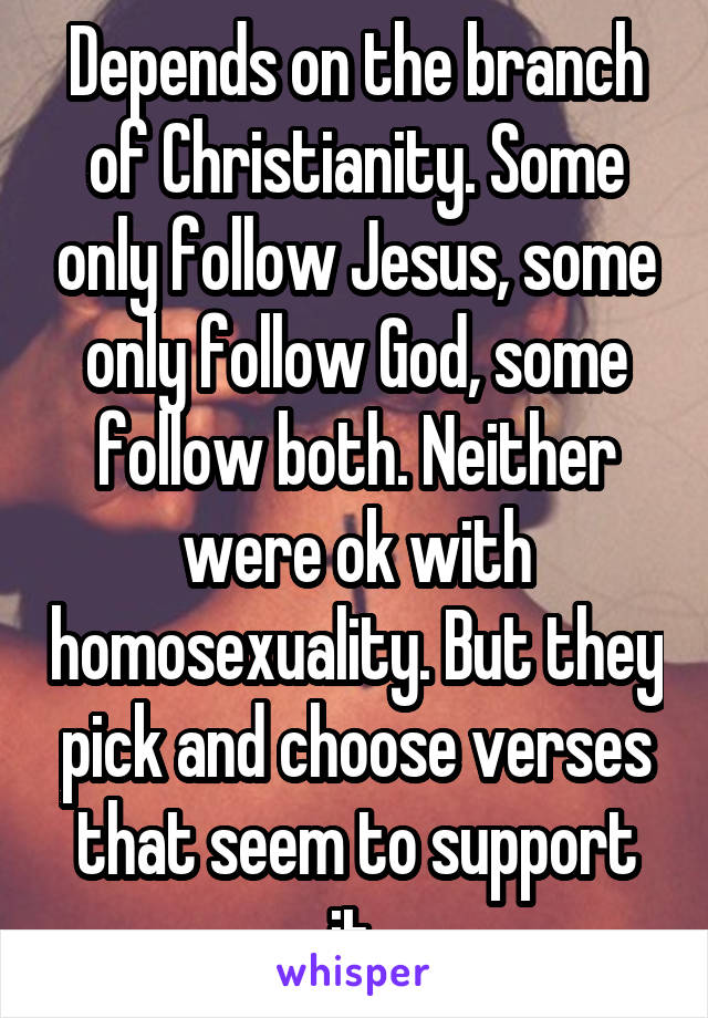 Depends on the branch of Christianity. Some only follow Jesus, some only follow God, some follow both. Neither were ok with homosexuality. But they pick and choose verses that seem to support it.