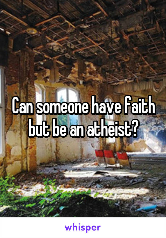 Can someone have faith but be an atheist?