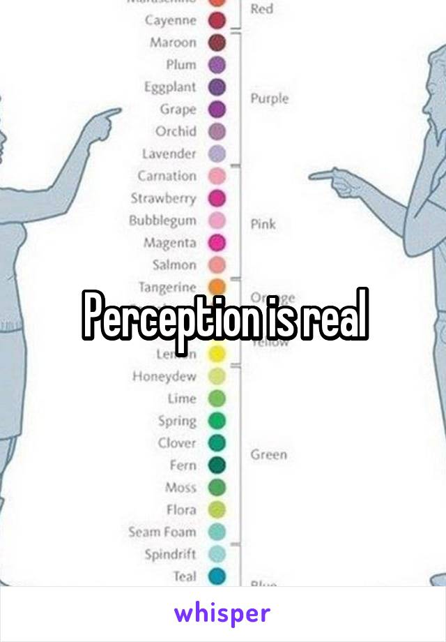 Perception is real