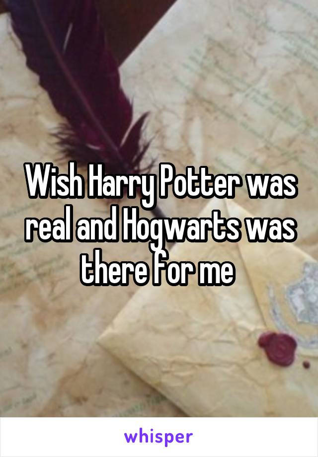 Wish Harry Potter was real and Hogwarts was there for me 