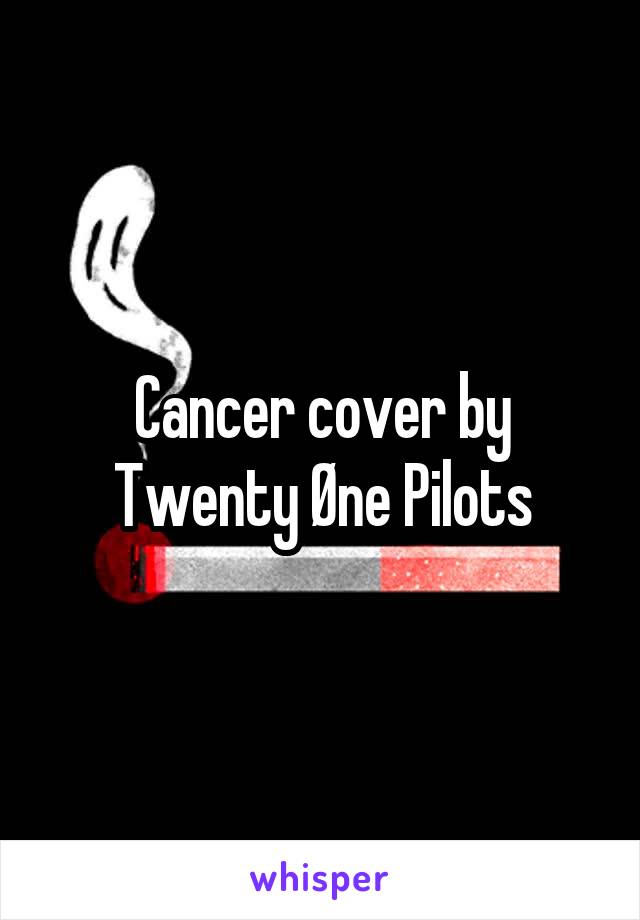 Cancer cover by Twenty Øne Pilots